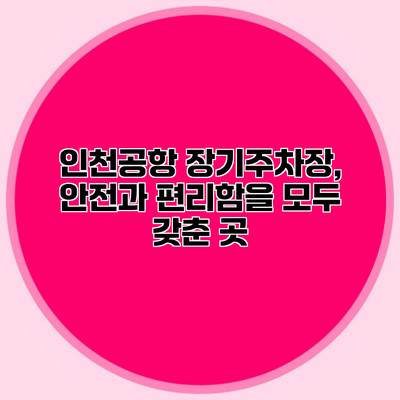 인천공항 장기주차장, 안전과 편리함을 모두 갖춘 곳