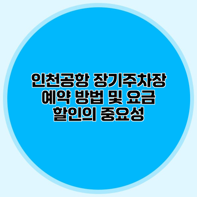 인천공항 장기주차장 예약 방법 및 요금 할인의 중요성