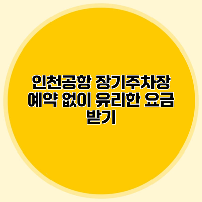 인천공항 장기주차장 예약 없이 유리한 요금 받기