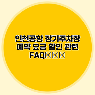 인천공항 장기주차장 예약 요금 할인 관련 FAQまとめ