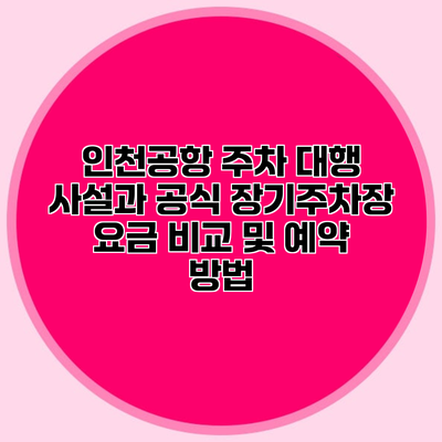 인천공항 주차 대행 사설과 공식 장기주차장 요금 비교 및 예약 방법