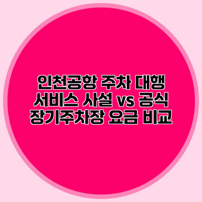 인천공항 주차 대행 서비스 사설 vs 공식 장기주차장 요금 비교