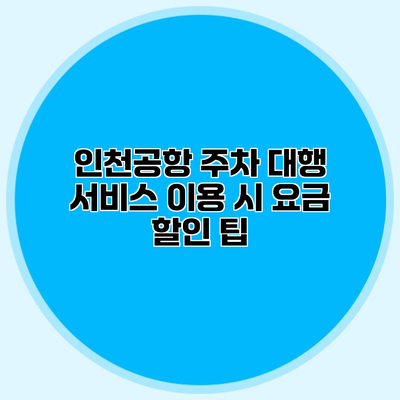 인천공항 주차 대행 서비스 이용 시 요금 할인 팁