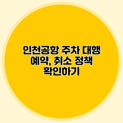 인천공항 주차 대행 예약, 취소 정책 확인하기