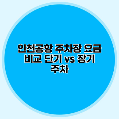 인천공항 주차장 요금 비교 단기 vs 장기 주차
