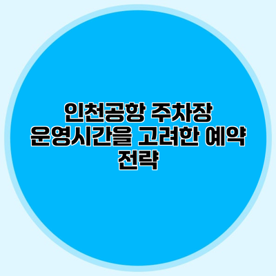 인천공항 주차장 운영시간을 고려한 예약 전략