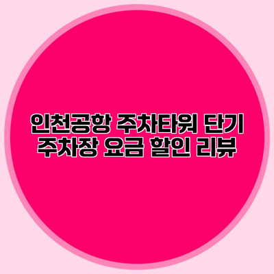 인천공항 주차타워 단기 주차장 요금 할인 리뷰