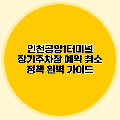 인천공항1터미널 장기주차장 예약 취소 정책 완벽 가이드