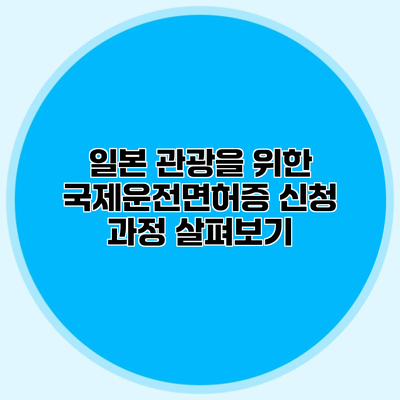 일본 관광을 위한 국제운전면허증 신청 과정 살펴보기