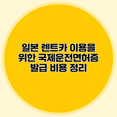 일본 렌트카 이용을 위한 국제운전면허증 발급 비용 정리