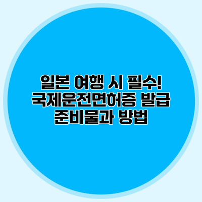 일본 여행 시 필수! 국제운전면허증 발급 준비물과 방법