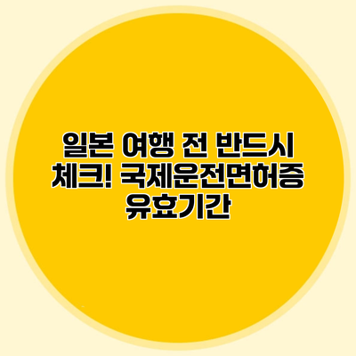 일본 여행 전 반드시 체크! 국제운전면허증 유효기간