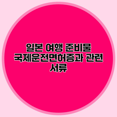 일본 여행 준비물 국제운전면허증과 관련 서류