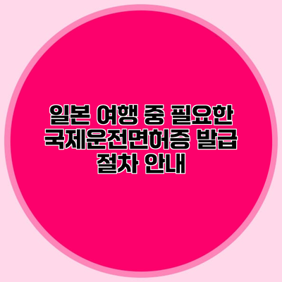 일본 여행 중 필요한 국제운전면허증 발급 절차 안내