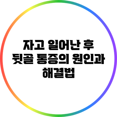 자고 일어난 후 뒷골 통증의 원인과 해결법