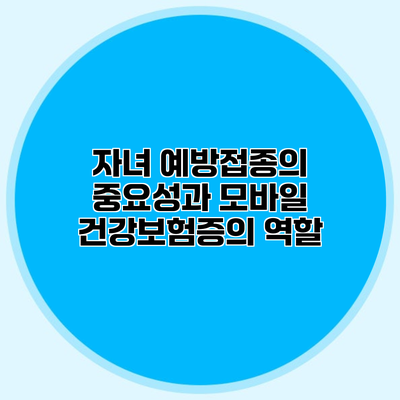 자녀 예방접종의 중요성과 모바일 건강보험증의 역할