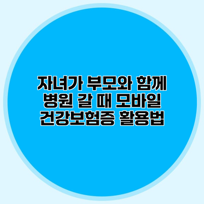 자녀가 부모와 함께 병원 갈 때 모바일 건강보험증 활용법