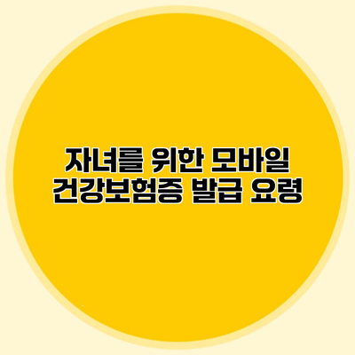 자녀를 위한 모바일 건강보험증 발급 요령