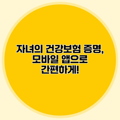 자녀의 건강보험 증명, 모바일 앱으로 간편하게!