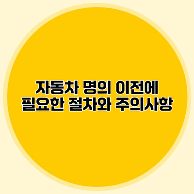 자동차 명의 이전에 필요한 절차와 주의사항