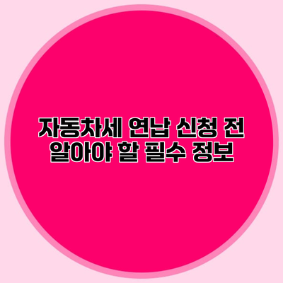 자동차세 연납 신청 전 알아야 할 필수 정보