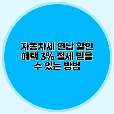 자동차세 연납 할인 혜택 3% 절세 받을 수 있는 방법