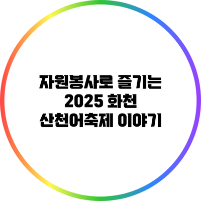 자원봉사로 즐기는 2025 화천 산천어축제 이야기