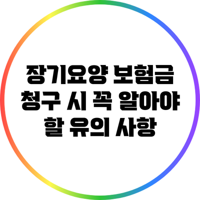 장기요양 보험금 청구 시 꼭 알아야 할 유의 사항