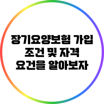 장기요양보험 가입 조건 및 자격 요건을 알아보자