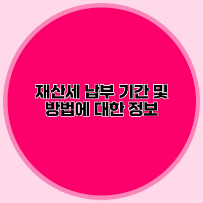 재산세 납부 기간 및 방법에 대한 정보