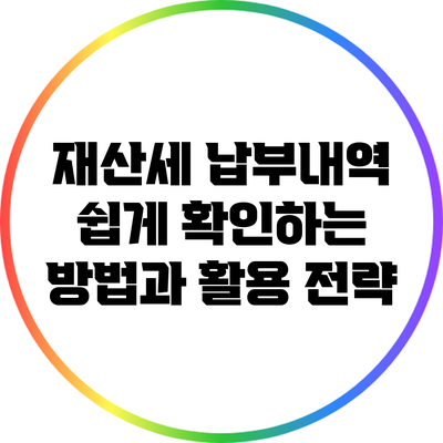 재산세 납부내역 쉽게 확인하는 방법과 활용 전략