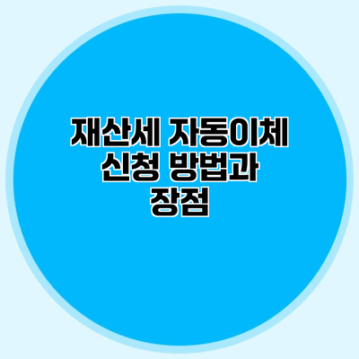재산세 자동이체 신청 방법과 장점