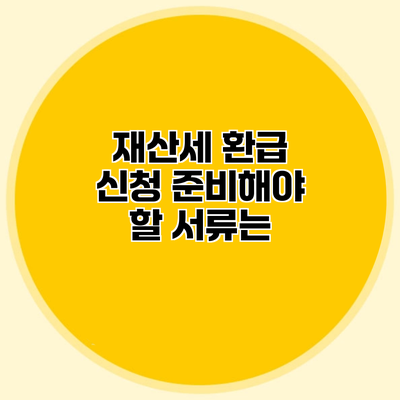 재산세 환급 신청 준비해야 할 서류는?