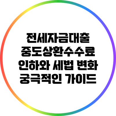전세자금대출 중도상환수수료 인하와 세법 변화: 궁극적인 가이드