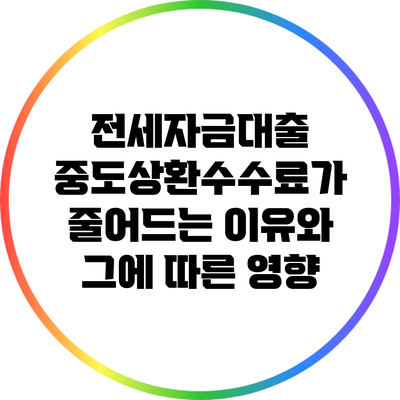 전세자금대출 중도상환수수료가 줄어드는 이유와 그에 따른 영향