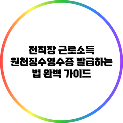 전직장 근로소득 원천징수영수증 발급하는 법 완벽 가이드