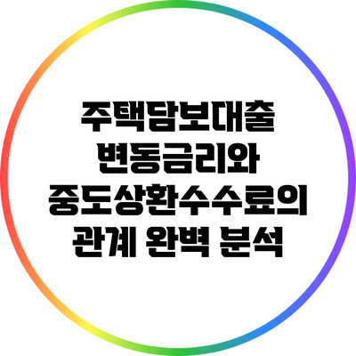 주택담보대출 변동금리와 중도상환수수료의 관계 완벽 분석