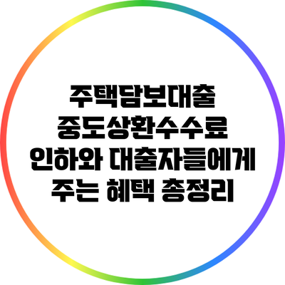 주택담보대출 중도상환수수료 인하와 대출자들에게 주는 혜택 총정리