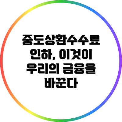 중도상환수수료 인하, 이것이 우리의 금융을 바꾼다