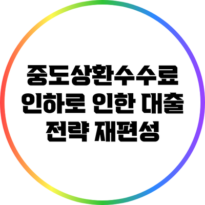 중도상환수수료 인하로 인한 대출 전략 재편성
