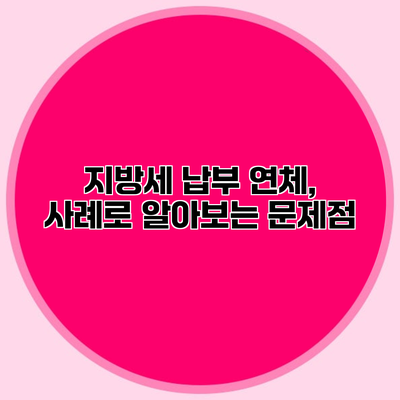 지방세 납부 연체, 사례로 알아보는 문제점