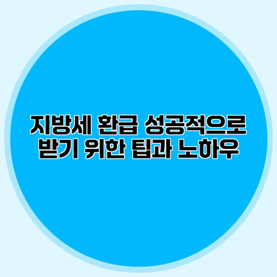 지방세 환급 성공적으로 받기 위한 팁과 노하우