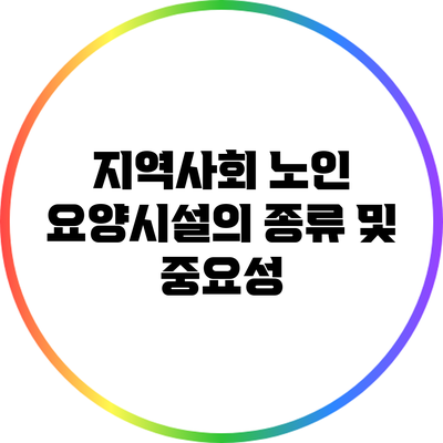 지역사회 노인 요양시설의 종류 및 중요성