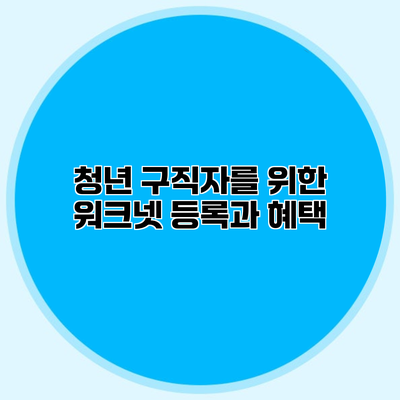 청년 구직자를 위한 워크넷 등록과 혜택