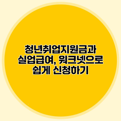 청년취업지원금과 실업급여, 워크넷으로 쉽게 신청하기
