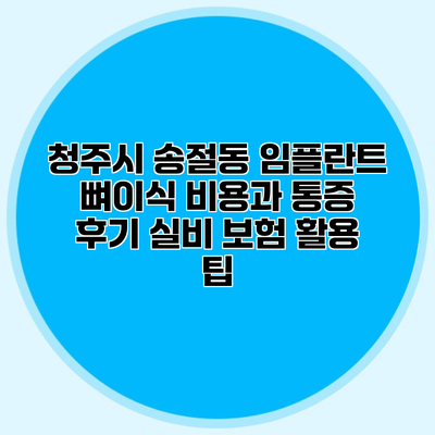 청주시 송절동 임플란트 뼈이식 비용과 통증 후기 실비 보험 활용 팁