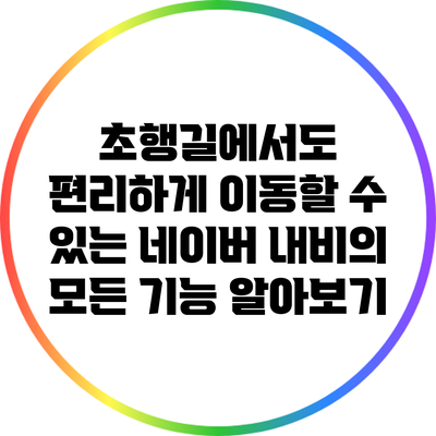 초행길에서도 편리하게 이동할 수 있는 네이버 내비의 모든 기능 알아보기