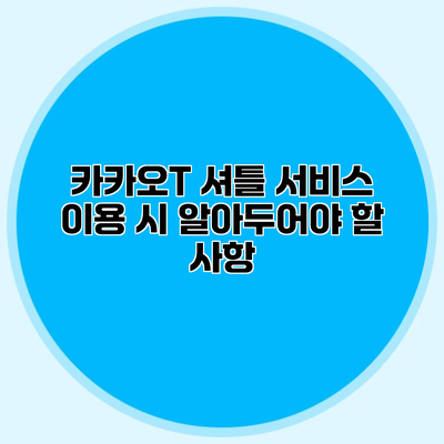 카카오T 셔틀 서비스 이용 시 알아두어야 할 사항