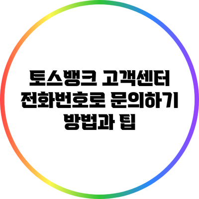 토스뱅크 고객센터 전화번호로 문의하기: 방법과 팁