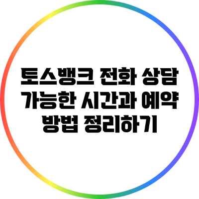 토스뱅크 전화 상담 가능한 시간과 예약 방법 정리하기
